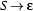 S \rightarrow \epsilon