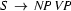 S\ \rightarrow\ N\!P\ V\!P