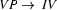 VP \rightarrow\ IV