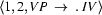 \langle 1, 2, VP\ \rightarrow\ .\ IV\rangle