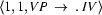 \langle 1, 1, VP\ \rightarrow\ .\ IV\rangle