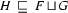  H\ \sqsubseteq \  
F\sqcup  G