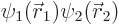 $\psi_1({\skew0\vec r}_1)\psi_2({\skew0\vec r}_2)$