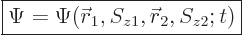 \begin{displaymath}
\fbox{$\displaystyle
\Psi = \Psi({\skew0\vec r}_1,S_{z1},{\skew0\vec r}_2,S_{z2};t)
$}
\end{displaymath}
