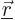 ${\underline{\skew0\vec r}}$