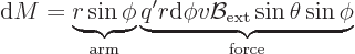 \begin{displaymath}
{\rm d}M = \underbrace{r \sin\phi}_{\rm arm}
\underbrace{q...
...d}\phi v {\cal B}_{\rm {ext}}\sin\theta\sin\phi}
_{\rm force}
\end{displaymath}