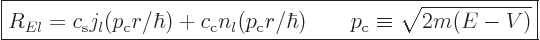 \begin{displaymath}
\fbox{$\displaystyle
R_{El} = c_{\rm{s}} j_l(p_{\rm{c}}r/\...
...\rm{c}}r/\hbar)
\qquad p_{\rm{c}} \equiv \sqrt{2m(E-V)}
$} %
\end{displaymath}