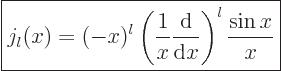 \begin{displaymath}
\fbox{$\displaystyle
j_l(x)
= (-x)^l \left(\frac{1}{x} \frac{{\rm d}}{{\rm d}x}\right)^l \frac{\sin x}{x}
$} %
\end{displaymath}