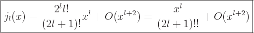 \begin{displaymath}
\fbox{$\displaystyle
j_l(x)
= \frac{2^l l!}{(2l+1)!}x^l + O(x^{l+2})
\equiv \frac{x^l}{(2l+1)!!} + O(x^{l+2})
$} %
\end{displaymath}