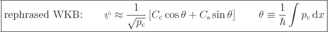 \begin{displaymath}
\fbox{$\displaystyle
\mbox{rephrased WKB:} \qquad
\psi \a...
...\theta \equiv \frac{1}{\hbar} \int p_{\rm{c}} { \rm d}x
$} %
\end{displaymath}