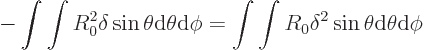 \begin{displaymath}
- \int\int R_0^2 \delta \sin\theta {\rm d}\theta{\rm d}\phi
= \int\int R_0 \delta^2 \sin\theta {\rm d}\theta{\rm d}\phi
\end{displaymath}
