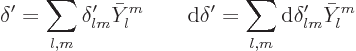 \begin{displaymath}
\delta' = \sum_{l,m} \delta'_{lm} \bar Y_l^m
\qquad
{\rm d}\delta' = \sum_{l,m} {\rm d}\delta'_{lm} \bar Y_l^m
\end{displaymath}