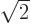 $\sqrt 2$